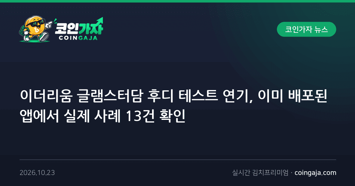 이더리움 글램스터담 후디 테스트 연기, 이미 배포된 앱에서 실제 사례 13건 확인