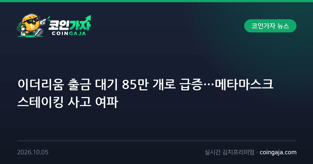 이더리움 출금 대기 85만 개로 급증…메타마스크 스테이킹 사고 여파